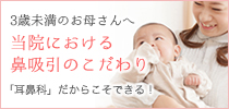 3歳未満のお母さんへ 当院における鼻吸引のこだわり 「耳鼻科」だからこそできる！