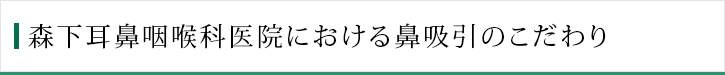 森下耳鼻咽喉科医院における鼻吸引のこだわり