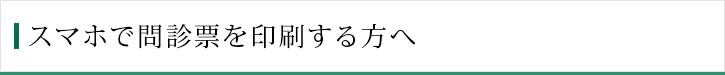 スマホで問診票を印刷する方へ